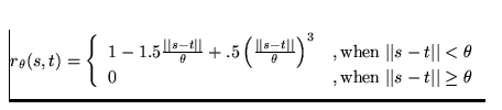 $r_\theta(s,t)= \left\{
\begin{array}
{ll}
1-1.5\frac{\vert\vert s-t\vert\vert}{...
 ...eta\ 0 &,\mbox{when}\; \vert\vert s-t\vert\vert\geq\theta\ \end{array}\right.$