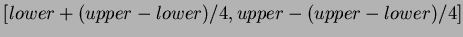 $[ lower +
(upper-lower)/4, upper - (upper-lower)/4 ]$