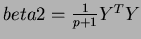 $beta2 = \frac{1}{p+1}
\ensuremath{Y^{T}}Y$